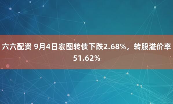 六六配资 9月4日宏图转债下跌2.68%，转股溢价率51.62%