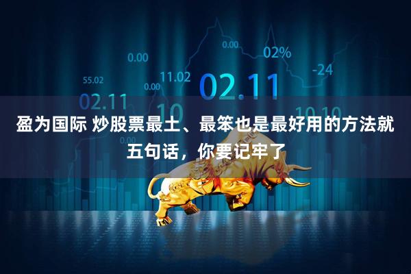 盈为国际 炒股票最土、最笨也是最好用的方法就五句话，你要记牢了