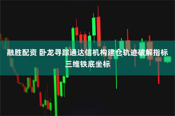 融胜配资 卧龙寻踪通达信机构建仓轨迹破解指标三维铁底坐标