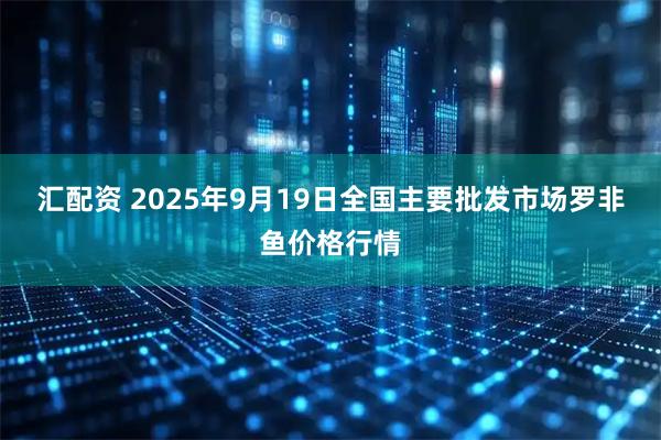 汇配资 2025年9月19日全国主要批发市场罗非鱼价格行情
