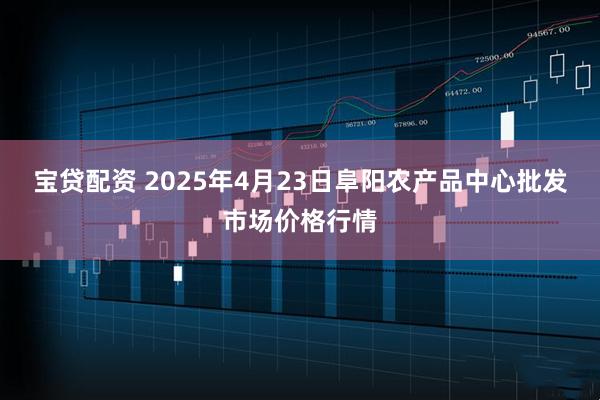 宝贷配资 2025年4月23日阜阳农产品中心批发市场价格行情