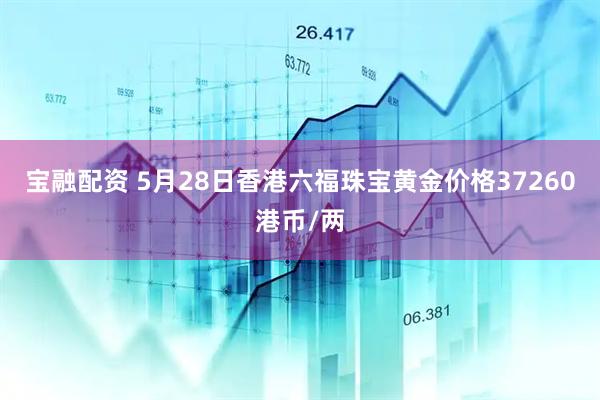 宝融配资 5月28日香港六福珠宝黄金价格37260港币/两