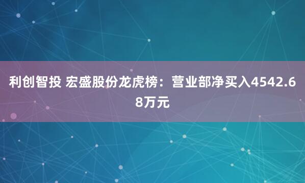 利创智投 宏盛股份龙虎榜：营业部净买入4542.68万元