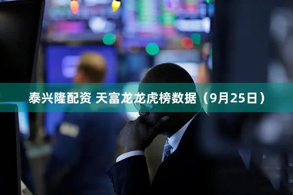泰兴隆配资 天富龙龙虎榜数据（9月25日）