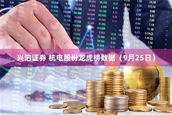 兴泊证券 杭电股份龙虎榜数据（9月25日）