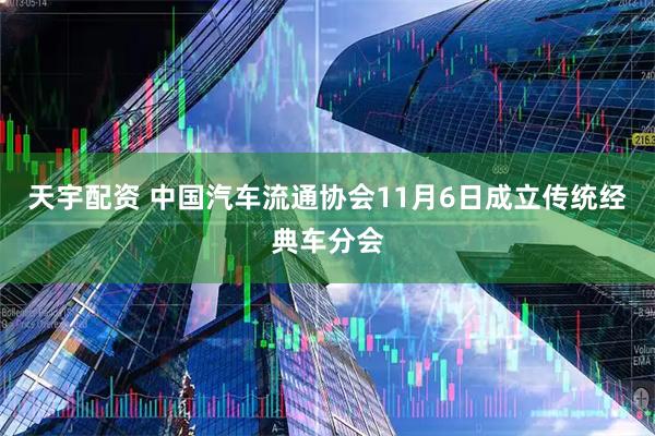 天宇配资 中国汽车流通协会11月6日成立传统经典车分会