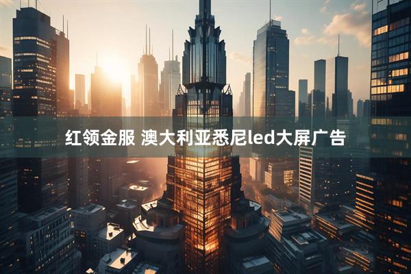 红领金服 澳大利亚悉尼led大屏广告