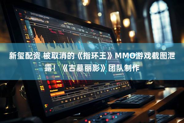 新玺配资 被取消的《指环王》MMO游戏截图泄露！《古墓丽影》团队制作