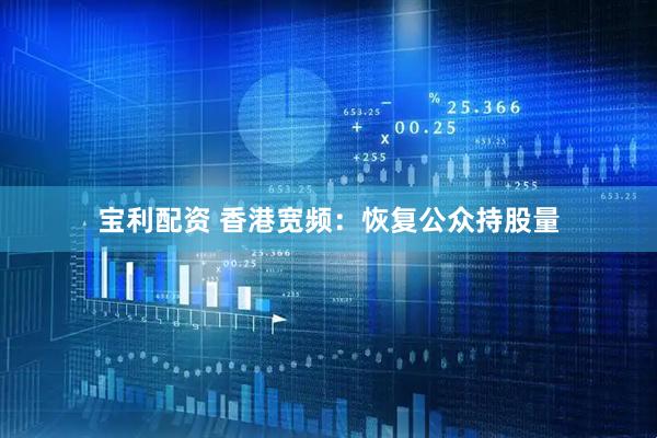 宝利配资 香港宽频：恢复公众持股量