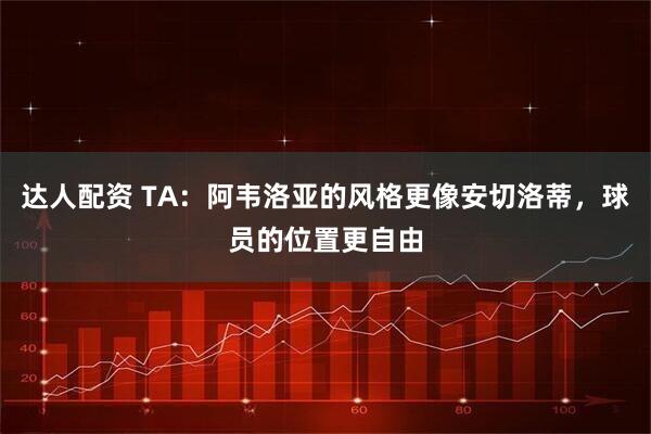 达人配资 TA：阿韦洛亚的风格更像安切洛蒂，球员的位置更自由