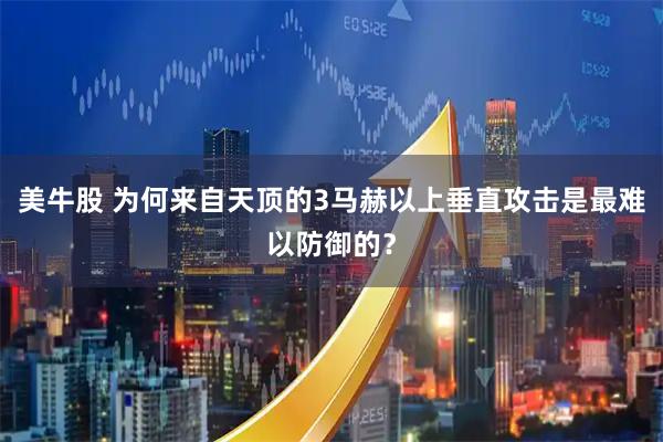 美牛股 为何来自天顶的3马赫以上垂直攻击是最难以防御的？