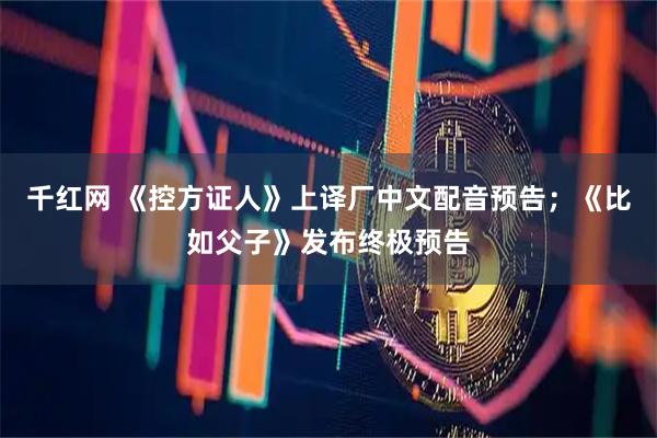千红网 《控方证人》上译厂中文配音预告；《比如父子》发布终极预告