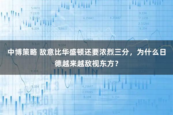 中博策略 敌意比华盛顿还要浓烈三分，为什么日德越来越敌视东方？
