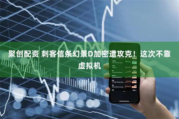 聚创配资 刺客信条幻景D加密遭攻克！这次不靠虚拟机