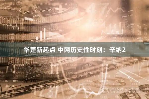 华楚新起点 中网历史性时刻：辛纳2
