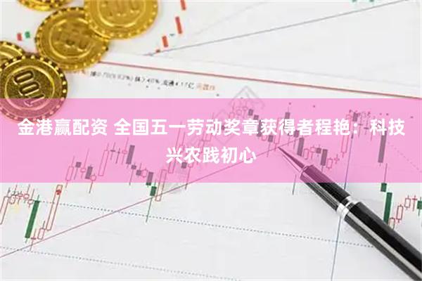 金港赢配资 全国五一劳动奖章获得者程艳：科技兴农践初心