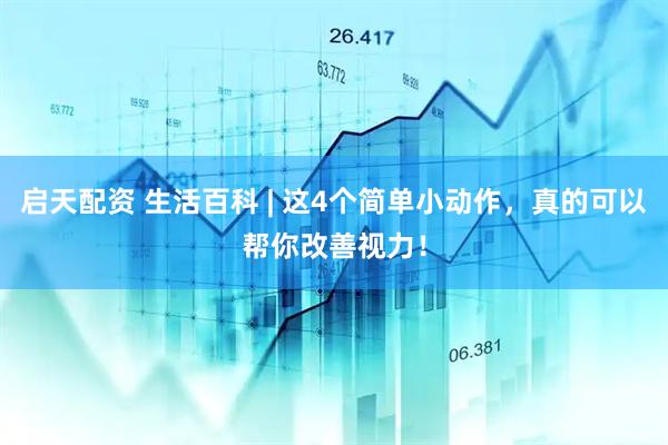 启天配资 生活百科 | 这4个简单小动作，真的可以帮你改善视力！