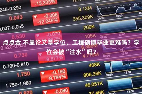 点点金 不靠论文拿学位，工程硕博毕业更难吗？学位会被“注水”吗？