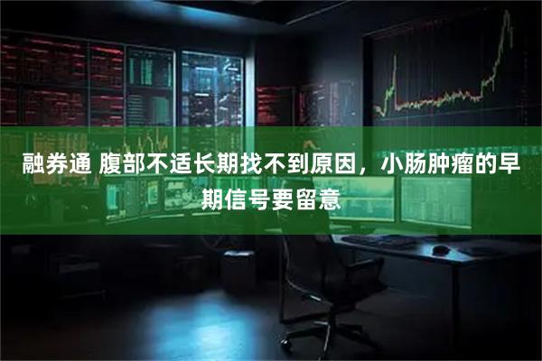 融券通 腹部不适长期找不到原因，小肠肿瘤的早期信号要留意